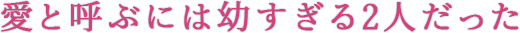 愛と呼ぶには幼すぎる2人だった――